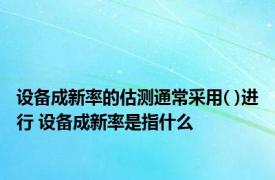 设备成新率的估测通常采用( )进行 设备成新率是指什么