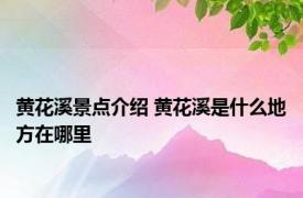 黄花溪景点介绍 黄花溪是什么地方在哪里