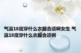 气温18度穿什么衣服合适啊女生 气温18度穿什么衣服合适啊