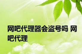 网吧代理器会盗号吗 网吧代理 