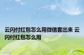 云闪付红包怎么用微信套出来 云闪付红包怎么用