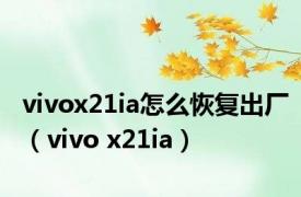 vivox21ia怎么恢复出厂（vivo x21ia）