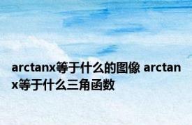 arctanx等于什么的图像 arctanx等于什么三角函数