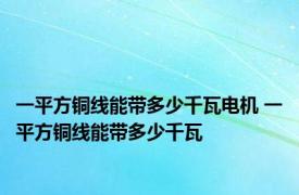 一平方铜线能带多少千瓦电机 一平方铜线能带多少千瓦