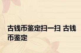 古钱币鉴定扫一扫 古钱币鉴定 