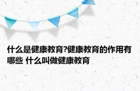 什么是健康教育?健康教育的作用有哪些 什么叫做健康教育