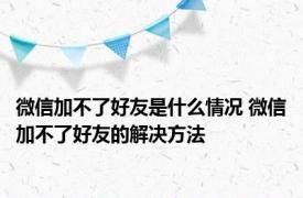 微信加不了好友是什么情况 微信加不了好友的解决方法