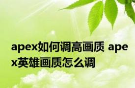 apex如何调高画质 apex英雄画质怎么调