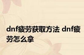 dnf疲劳获取方法 dnf疲劳怎么拿