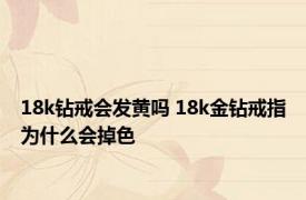 18k钻戒会发黄吗 18k金钻戒指为什么会掉色