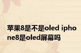 苹果8是不是oled iphone8是oled屏幕吗