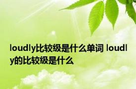 loudly比较级是什么单词 loudly的比较级是什么