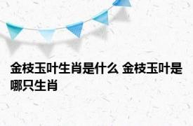 金枝玉叶生肖是什么 金枝玉叶是哪只生肖