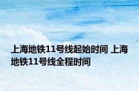 上海地铁11号线起始时间 上海地铁11号线全程时间