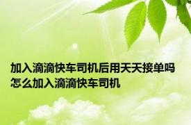 加入滴滴快车司机后用天天接单吗 怎么加入滴滴快车司机