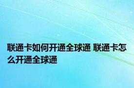 联通卡如何开通全球通 联通卡怎么开通全球通