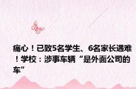 痛心！已致5名学生、6名家长遇难！学校：涉事车辆“是外面公司的车”