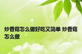 炒香菇怎么做好吃又简单 炒香菇怎么做