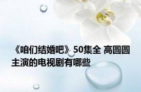 《咱们结婚吧》50集全 高圆圆主演的电视剧有哪些