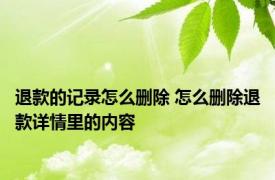 退款的记录怎么删除 怎么删除退款详情里的内容