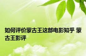 如何评价蒙古王这部电影知乎 蒙古王影评 