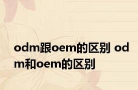 odm跟oem的区别 odm和oem的区别