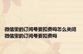 微信里的订阅号要扣费吗怎么关闭 微信里的订阅号要扣费吗