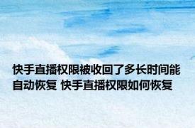 快手直播权限被收回了多长时间能自动恢复 快手直播权限如何恢复