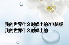 我的世界什么时候出的?电脑版 我的世界什么时候出的