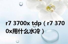 r7 3700x tdp（r7 3700x用什么水冷）