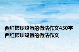 西红柿炒鸡蛋的做法作文450字 西红柿炒鸡蛋的做法作文