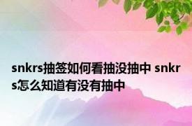 snkrs抽签如何看抽没抽中 snkrs怎么知道有没有抽中