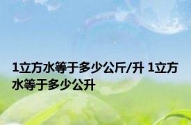 1立方水等于多少公斤/升 1立方水等于多少公升