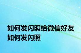 如何发闪照给微信好友 如何发闪照