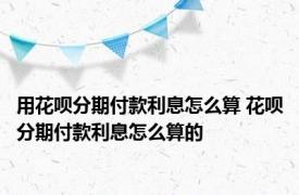 用花呗分期付款利息怎么算 花呗分期付款利息怎么算的