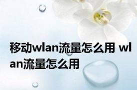 移动wlan流量怎么用 wlan流量怎么用