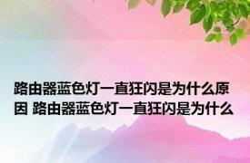 路由器蓝色灯一直狂闪是为什么原因 路由器蓝色灯一直狂闪是为什么