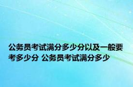 公务员考试满分多少分以及一般要考多少分 公务员考试满分多少