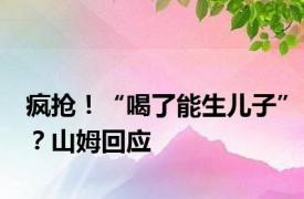 疯抢！“喝了能生儿子”？山姆回应