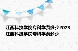 江西科技学院专科学费多少2023 江西科技学院专科学费多少