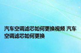 汽车空调滤芯如何更换视频 汽车空调滤芯如何更换