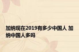 加纳现在2019有多少中国人 加纳中国人多吗