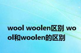 wool woolen区别 wool和woolen的区别