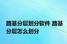 路基分层划分软件 路基分层怎么划分