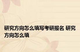 研究方向怎么填写考研报名 研究方向怎么填