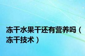 冻干水果干还有营养吗（冻干技术）