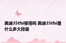 奥迪35tfsi够用吗 奥迪35tfsi是什么多大排量