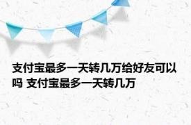 支付宝最多一天转几万给好友可以吗 支付宝最多一天转几万