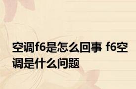 空调f6是怎么回事 f6空调是什么问题