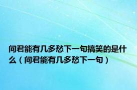 问君能有几多愁下一句搞笑的是什么（问君能有几多愁下一句）